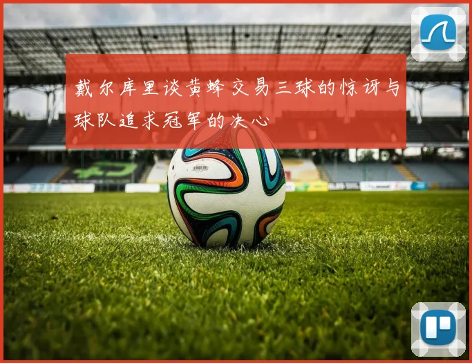 戴尔库里谈黄蜂交易三球的惊讶与球队追求冠军的决心