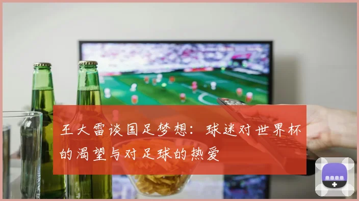 王大雷谈国足梦想：球迷对世界杯的渴望与对足球的热爱