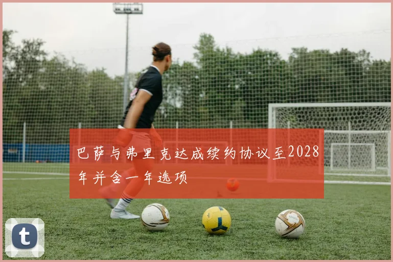 巴萨与弗里克达成续约协议至2028年并含一年选项
