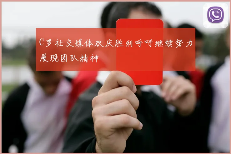 C罗社交媒体欢庆胜利呼吁继续努力展现团队精神