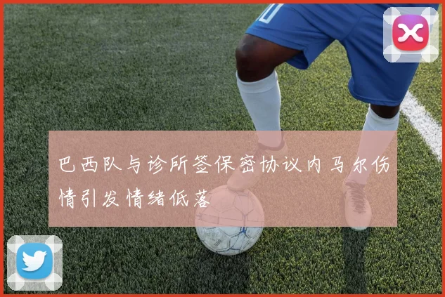 巴西队与诊所签保密协议内马尔伤情引发情绪低落